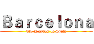 Ｂａｒｃｅｌｏｎａ (The Kingdom of Spain)