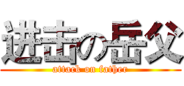 进击の岳父 (attack on father)