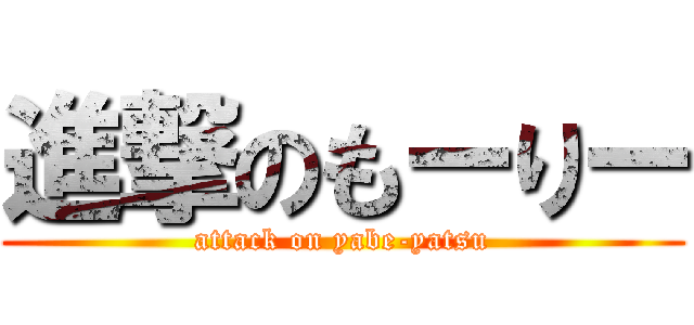 進撃のもーりー (attack on yabe-yatsu)
