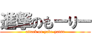 進撃のもーりー (attack on yabe-yatsu)