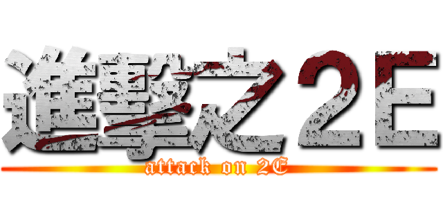 進擊之２Ｅ (attack on 2E)