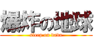 爆炸の地球 (sleep on dada)