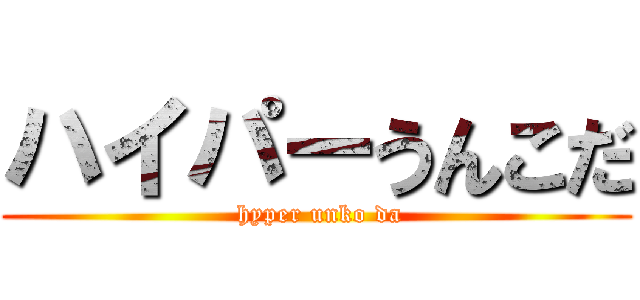 ハイパーうんこだ ( hyper unko da)