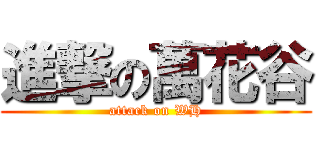 進撃の萬花谷 (attack on WH)