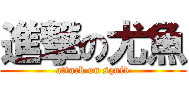 進撃の尤魚 (attack on squid)