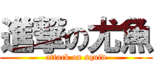 進撃の尤魚 (attack on squid)