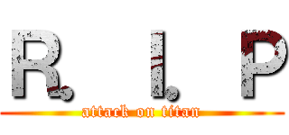 Ｒ．Ｉ．Ｐ (attack on titan)