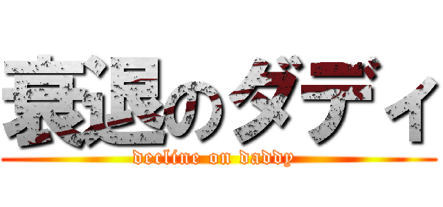 衰退のダディ (decline on daddy )