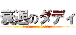 衰退のダディ (decline on daddy )