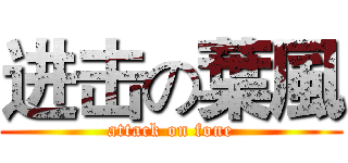 进击の葉風 (attack on fone)