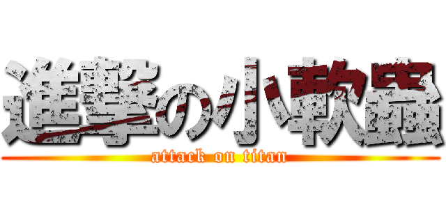 進撃の小軟蟲 (attack on titan)