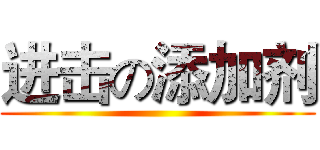 进击の添加剂 ()
