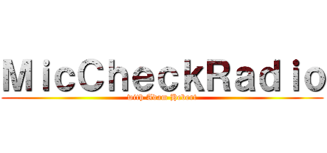 ＭｉｃＣｈｅｃｋＲａｄｉｏ (with Adam Hebert)