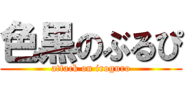 色黒のぶるぴ (attack on iroguro)