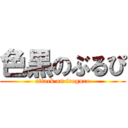 色黒のぶるぴ (attack on iroguro)