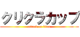 クリクラカップ (attack on titan)