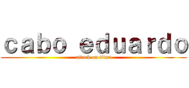 ｃａｂｏ ｅｄｕａｒｄｏ (attack on titan)