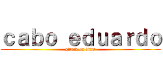 ｃａｂｏ ｅｄｕａｒｄｏ (attack on titan)