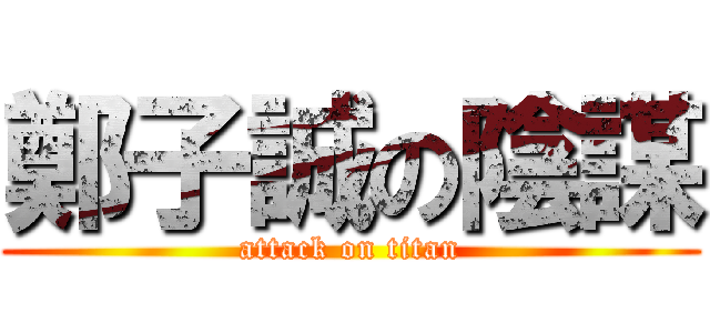 鄭子誠の陰謀 (attack on titan)