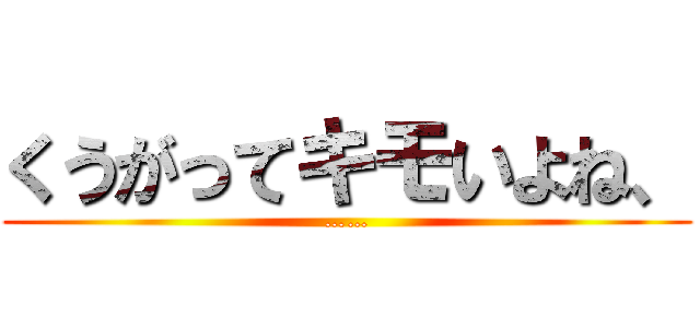 くうがってキモいよね、 (……)