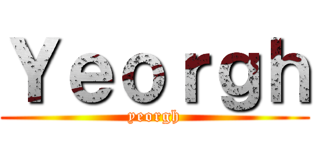 Ｙｅｏｒｇｈ (yeorgh)