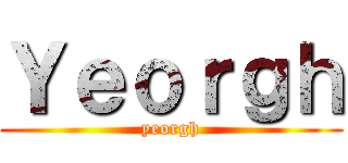 Ｙｅｏｒｇｈ (yeorgh)