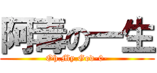 阿毒の一生 (Oh.My.God-0-)