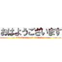 おはようございます (attack on good morning )