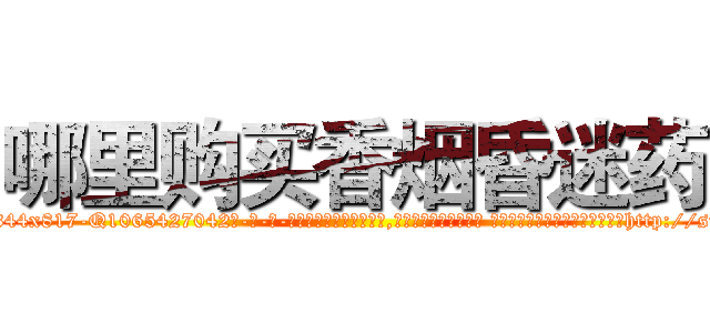 哪里购买香烟昏迷药 (哪里购买香烟昏迷药【电-话151x68344x817-Q1065427042元-吉-药-业】我们做的是长期生意,靠的是老客户长期支持 哪里购买香烟昏迷药在发表了一篇http://sngk.net/UKLMAs

参考消息网我们做的是长期生意,靠的是老客户长期支持也许我们早该意识到，就连鲍勃·霍斯金斯（金球奖戏剧类电影男主角 
)