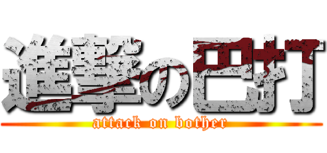 進撃の巴打 (attack on bother)