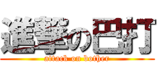 進撃の巴打 (attack on bother)