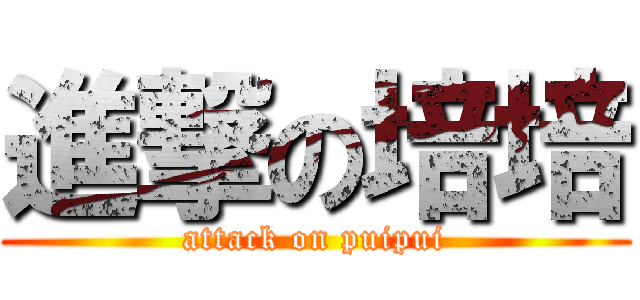 進撃の培培 (attack on puipui)