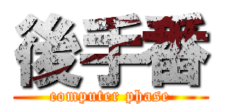 後手番 (computer phase)