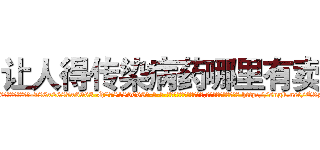 让人得传染病药哪里有卖 (让人得传染病药哪里有卖【电-186x2687x6963-Q278180069元-吉-药-业】我们做的是长期生意,靠的是老客户长期支持 http://sngk.net/Q3zszo
)