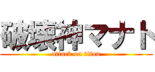 破壊神マナト (attack on titan)