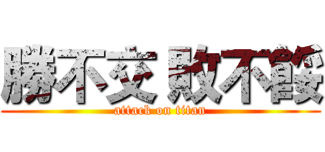 勝不交 敗不餒 (attack on titan)