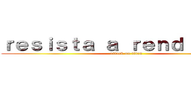 ｒｅｓｉｓｔａ ａ ｒｅｎｄｉｒｓｅ， (attack on titan)