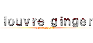 ｌｏｕｖｒｅ ｇｉｎｇｅｒ (you anime fucks)