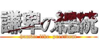 謙卑の總統 (humble like  president)