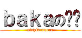 ｂａｋａの亚总 (stupid asuna)