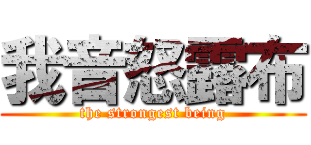 我音怒露布 (the strongest being)