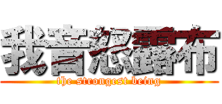 我音怒露布 (the strongest being)