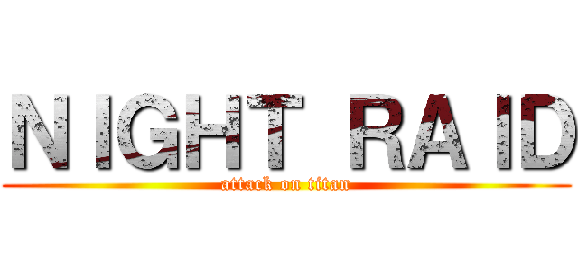 ＮＩＧＨＴ ＲＡＩＤ (attack on titan)