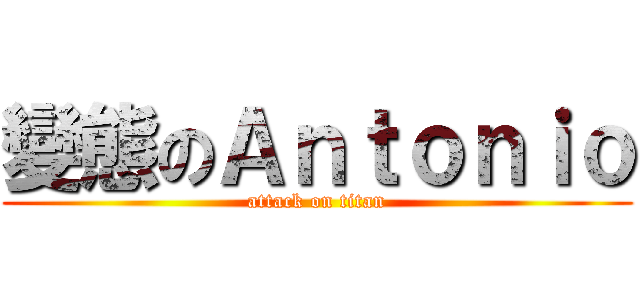 變態のＡｎｔｏｎｉｏ (attack on titan)