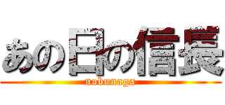 あの日の信長 (nobunaga)