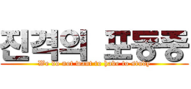 진격의 포동중 (We do not want to have to study)