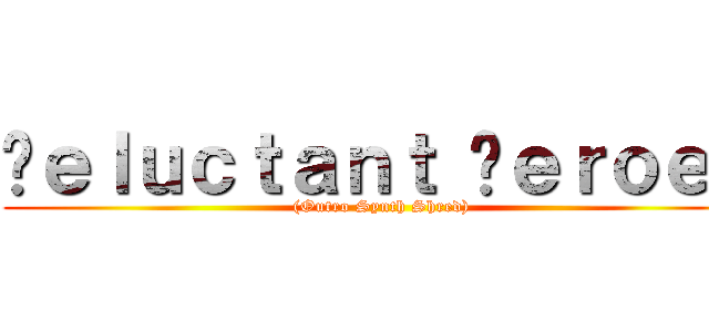 ℜｅｌｕｃｔａｎｔ ℌｅｒｏｅｓ ((Outro Synth Shred))