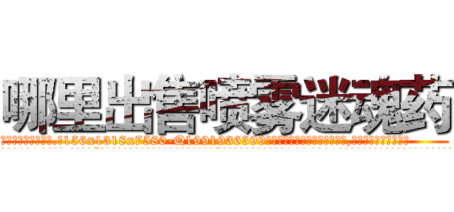 哪里出售喷雾迷魂药 (哪里出售喷雾迷魂药【电.话156x1318x7580-Q1991936399鑫宏药业】我们做的是长期生意,靠的是老客户长期支持
参考消息网2月20日报道 韩媒称，“剩女多、离婚率高的城市，房价一定会上涨。”这是中国经济学家金岩石2016年12月参加在上海举行的房地产相关论坛时说的话。
)