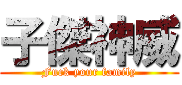 子傑神威 (Fuck your family)