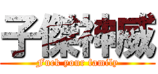子傑神威 (Fuck your family)
